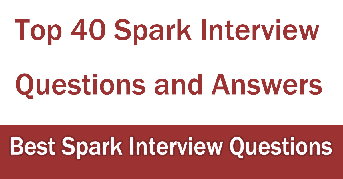 Top 40 Spark Interview Questions