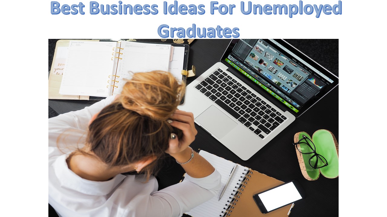 Best Business Ideas For Unemployed Graduates