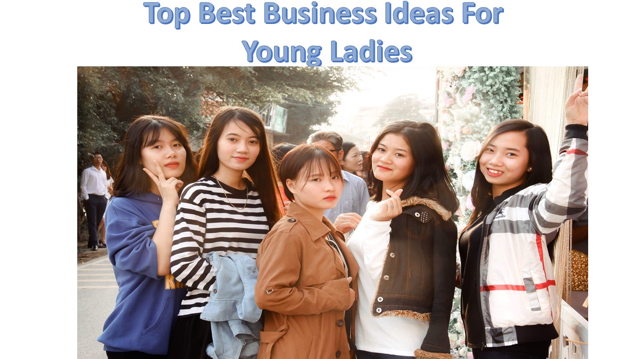 Top Best Business Ideas For Young Ladies