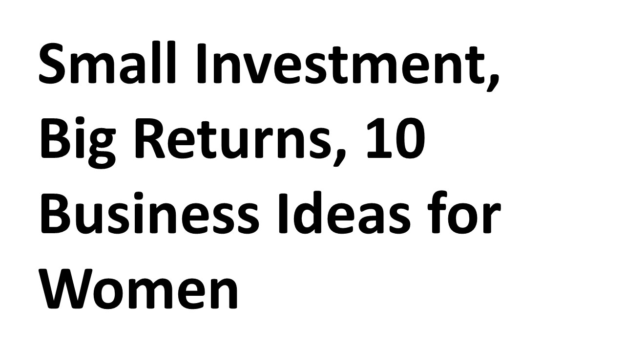 Small Investment Big Returns 10 Business Ideas for Women