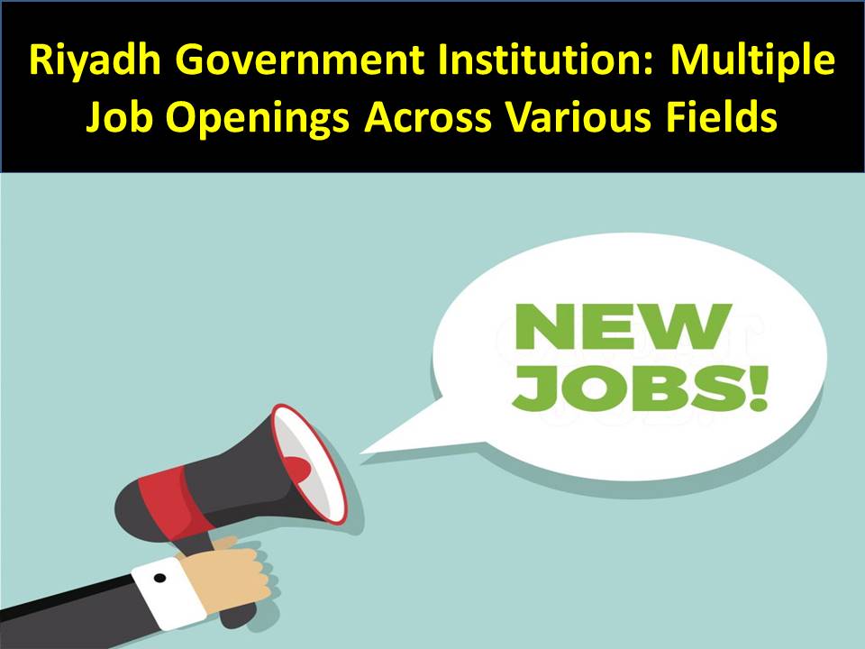 Riyadh Government Institution: Multiple Job Openings Across Various Fields
