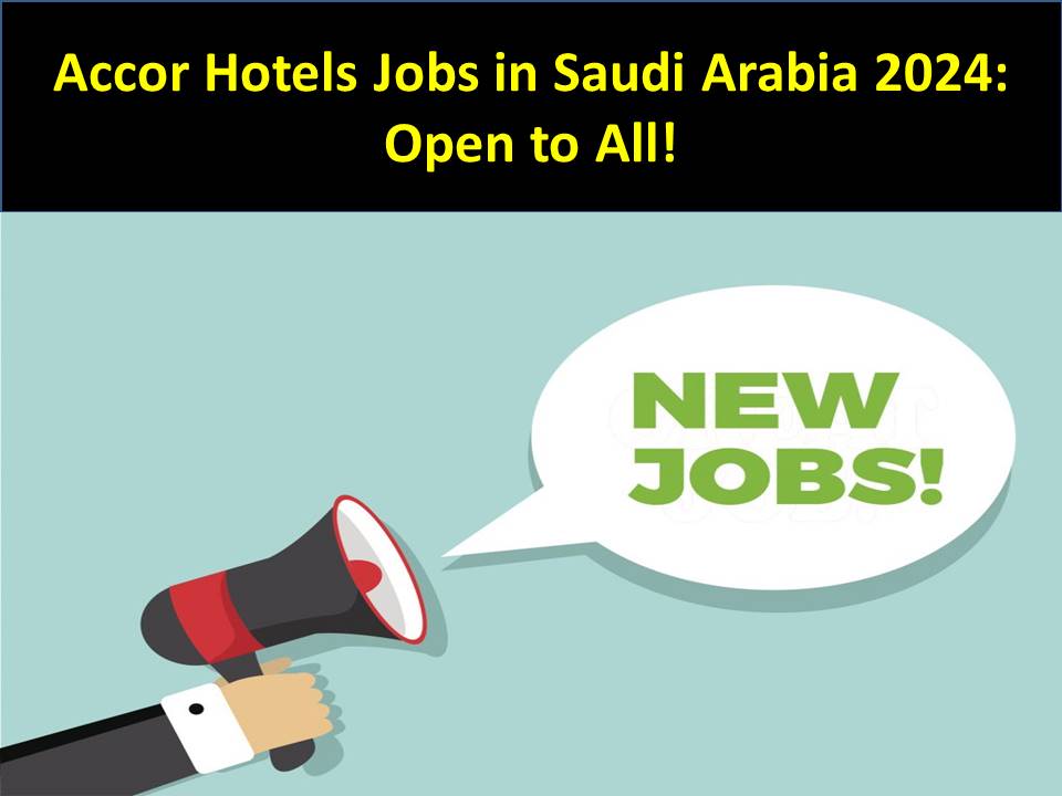 Accor Hotels Jobs in Saudi Arabia 2024: Open to All!