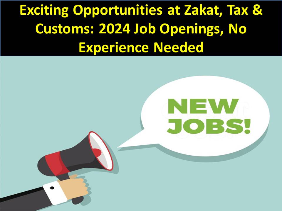 Exciting Opportunities at Zakat, Tax & Customs: 2024 Job Openings, No Experience Needed