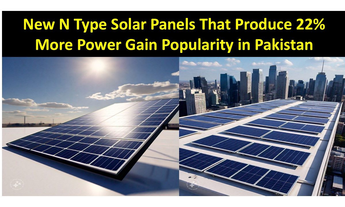 New N Type Solar Panels That Produce 22% More Power Gain Popularity in Pakistan