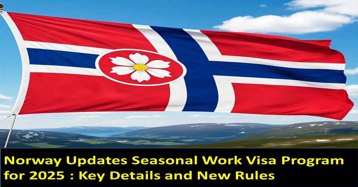 Norway Updates Seasonal Work Visa Program for 2025 : Key Details and New Rules